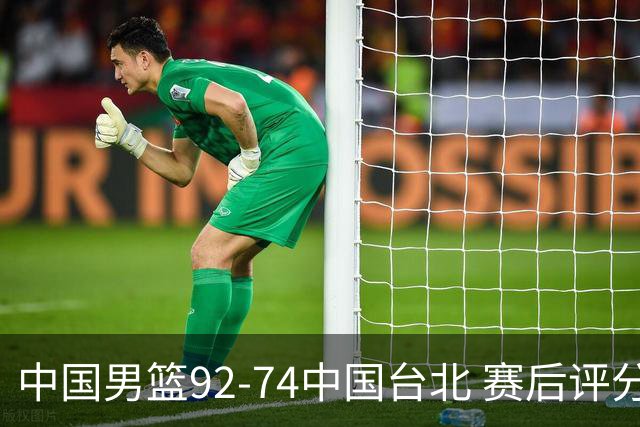 中国男篮92-74中国台北 赛后评分:胡金秋最高 高诗岩最低 郭士强低分
