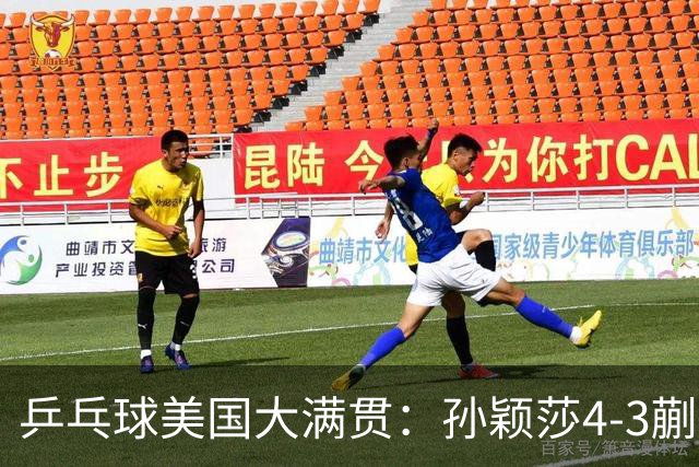 乒乓球美国大满贯：孙颖莎4-3蒯曼 四大满贯女单均已折桂