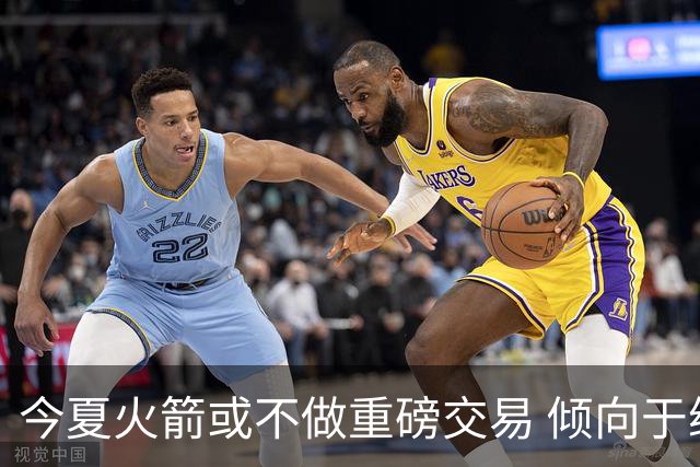今夏火箭或不做重磅交易 倾向于继续尝试现有阵容&开局不利再求变