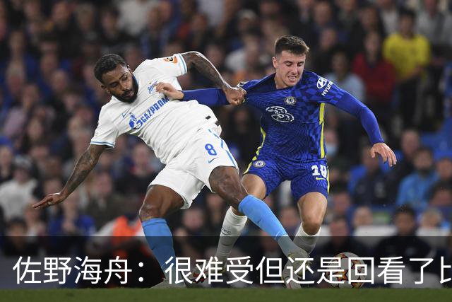 佐野海舟：很难受但还是回看了比赛；巴西球员能一瞬间扭转局势