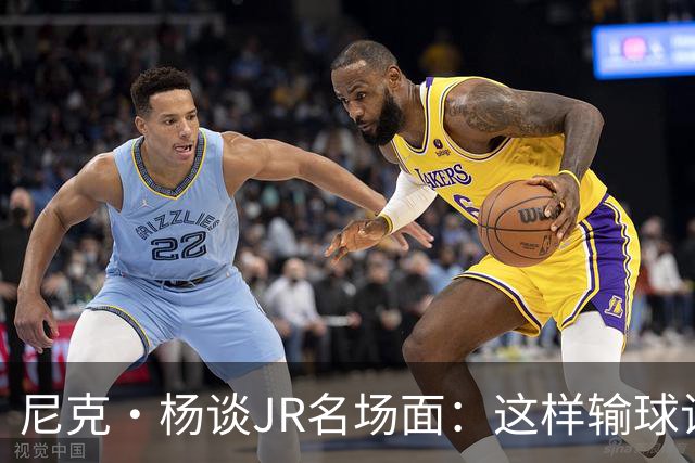 尼克·杨谈JR名场面：这样输球让系列赛直接结束 老詹完全泄气了