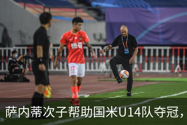 萨内蒂次子帮助国米U14队夺冠，赛季打进27球并当选为最佳球员