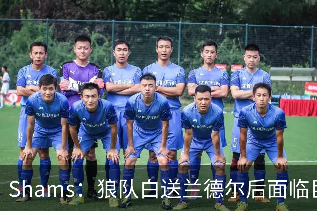 Shams：狼队白送兰德尔后面临巨大舆论压力 必须引进球星安抚华子